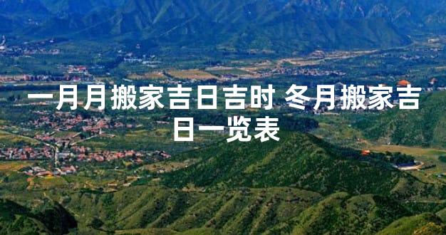 一月月搬家吉日吉时 冬月搬家吉日一览表